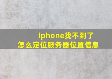 iphone找不到了怎么定位服务器位置信息