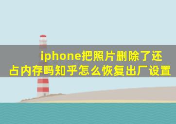 iphone把照片删除了还占内存吗知乎怎么恢复出厂设置