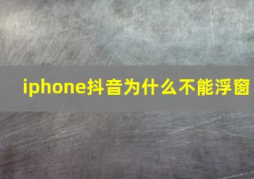 iphone抖音为什么不能浮窗