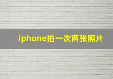 iphone拍一次两张照片