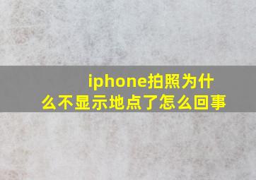 iphone拍照为什么不显示地点了怎么回事