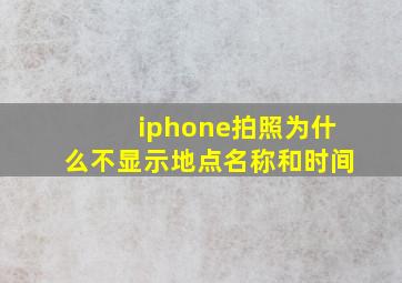 iphone拍照为什么不显示地点名称和时间