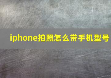 iphone拍照怎么带手机型号