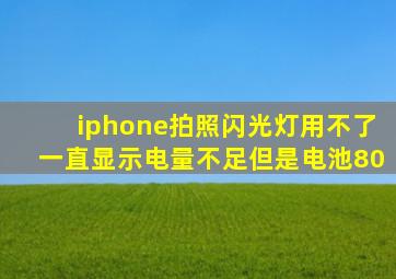 iphone拍照闪光灯用不了一直显示电量不足但是电池80