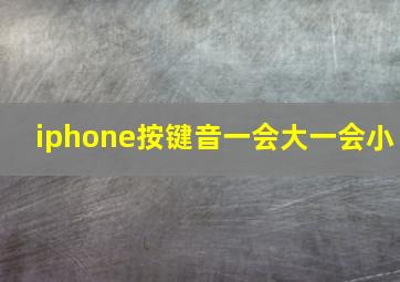 iphone按键音一会大一会小