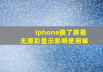 iphone换了屏幕无原彩显示影响使用嘛