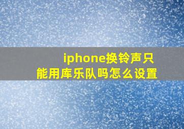 iphone换铃声只能用库乐队吗怎么设置