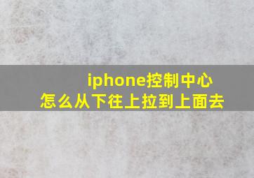 iphone控制中心怎么从下往上拉到上面去