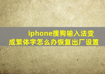 iphone搜狗输入法变成繁体字怎么办恢复出厂设置