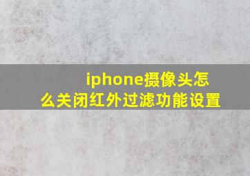 iphone摄像头怎么关闭红外过滤功能设置