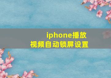 iphone播放视频自动锁屏设置