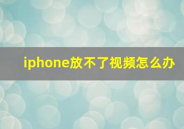 iphone放不了视频怎么办