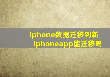 iphone数据迁移到新iphoneapp能迁移吗