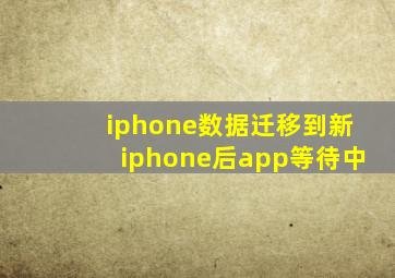 iphone数据迁移到新iphone后app等待中