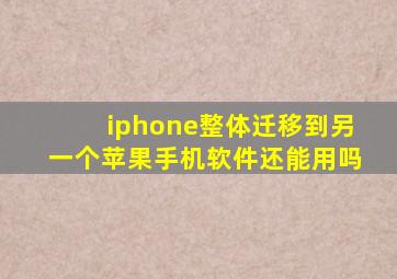 iphone整体迁移到另一个苹果手机软件还能用吗