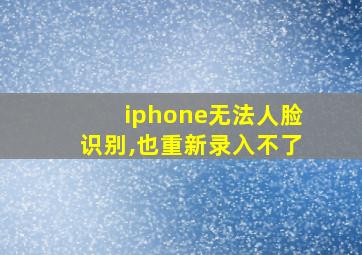 iphone无法人脸识别,也重新录入不了