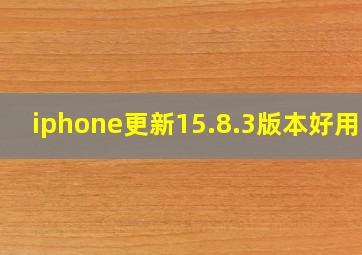 iphone更新15.8.3版本好用吗