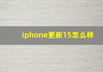 iphone更新15怎么样