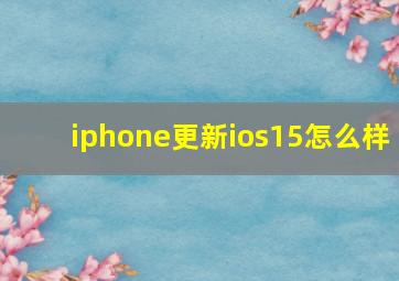 iphone更新ios15怎么样