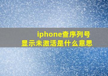 iphone查序列号显示未激活是什么意思