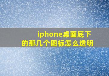 iphone桌面底下的那几个图标怎么透明