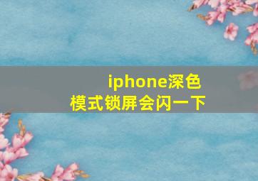 iphone深色模式锁屏会闪一下