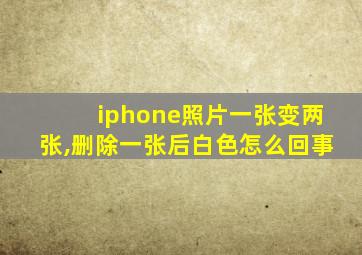 iphone照片一张变两张,删除一张后白色怎么回事