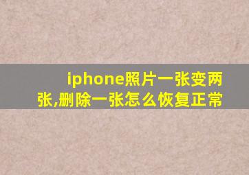 iphone照片一张变两张,删除一张怎么恢复正常