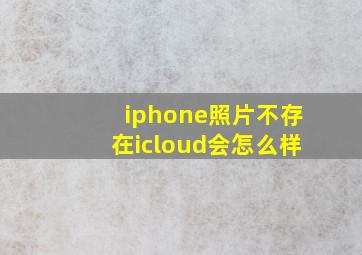 iphone照片不存在icloud会怎么样