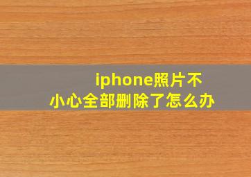 iphone照片不小心全部删除了怎么办