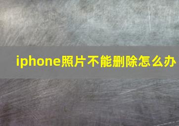 iphone照片不能删除怎么办