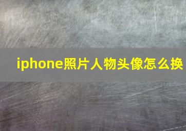 iphone照片人物头像怎么换