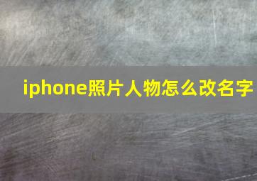 iphone照片人物怎么改名字