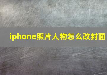 iphone照片人物怎么改封面