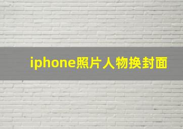 iphone照片人物换封面