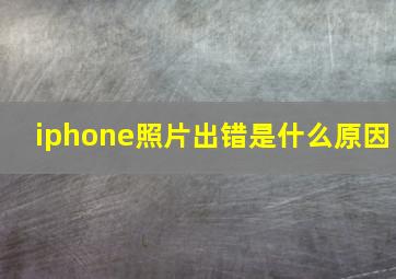 iphone照片出错是什么原因