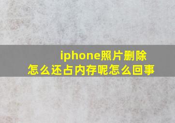 iphone照片删除怎么还占内存呢怎么回事