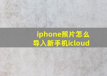 iphone照片怎么导入新手机icloud