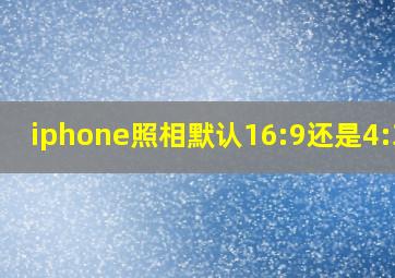 iphone照相默认16:9还是4:3好