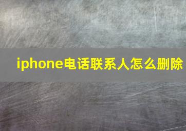 iphone电话联系人怎么删除