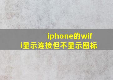 iphone的wifi显示连接但不显示图标