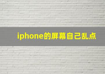 iphone的屏幕自己乱点