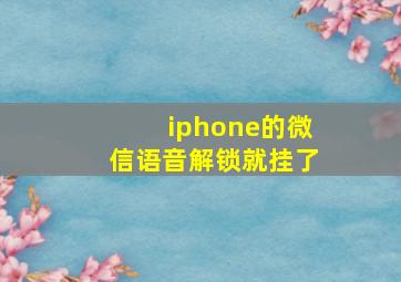 iphone的微信语音解锁就挂了