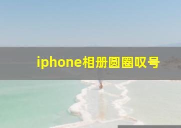 iphone相册圆圈叹号