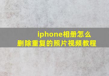 iphone相册怎么删除重复的照片视频教程