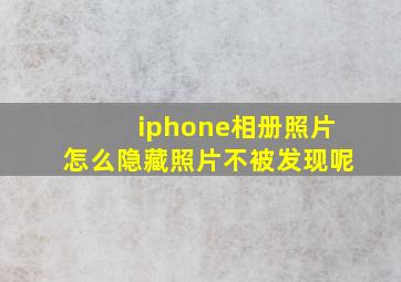 iphone相册照片怎么隐藏照片不被发现呢