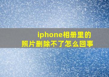 iphone相册里的照片删除不了怎么回事