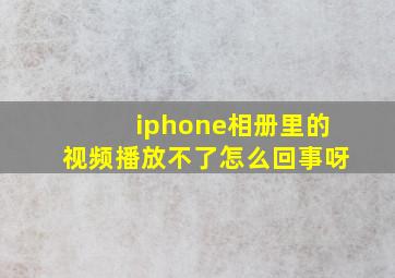 iphone相册里的视频播放不了怎么回事呀