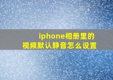 iphone相册里的视频默认静音怎么设置