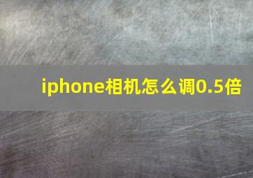 iphone相机怎么调0.5倍